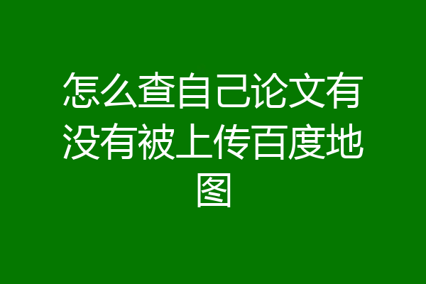 怎么查自己论文有没有被上传百度地图
