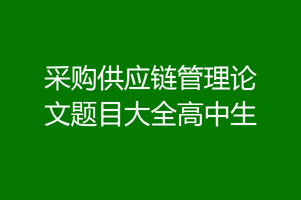 采购供应链管理论文题目大全高中生