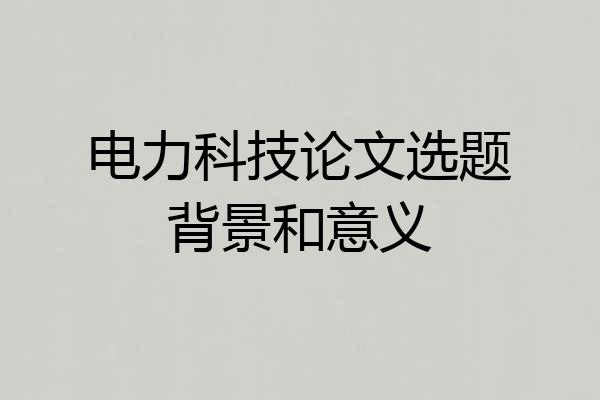 电力科技论文选题背景和意义