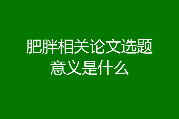 肥胖相关论文选题意义是什么