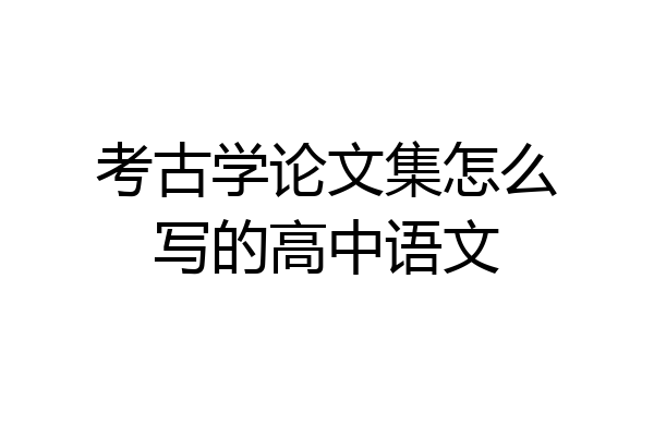 考古学论文集怎么写的高中语文