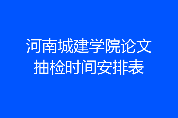 河南城建学院论文抽检时间安排表