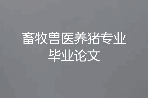 畜牧兽医养猪专业毕业论文