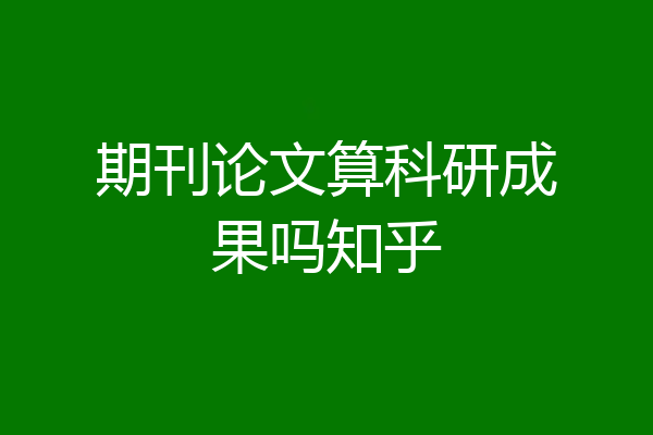 期刊论文算科研成果吗知乎