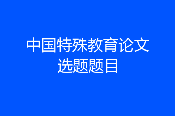 中国特殊教育论文选题题目