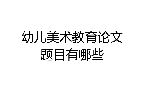 幼儿美术教育论文题目有哪些