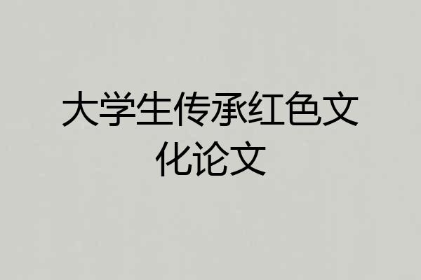 大学生传承红色文化论文