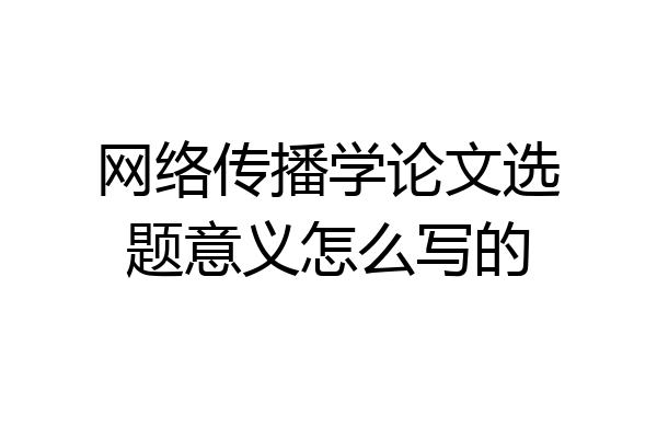 网络传播学论文选题意义怎么写的