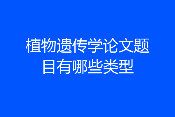 植物遗传学论文题目有哪些类型