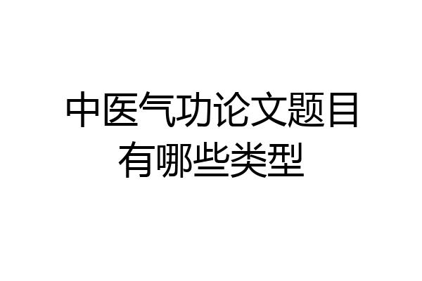 中医气功论文题目有哪些类型