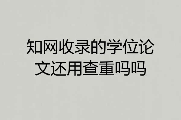 知网收录的学位论文还用查重吗吗