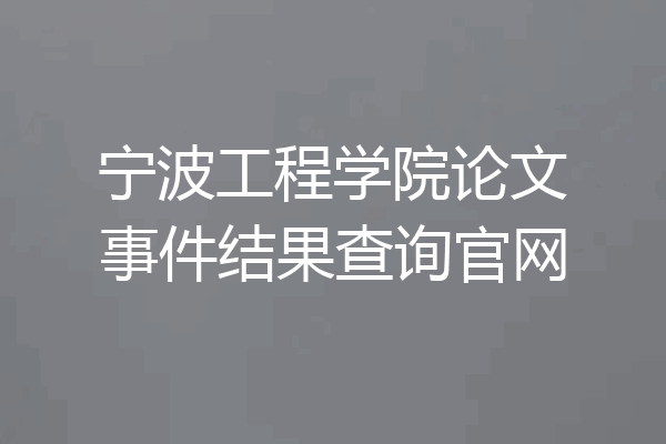 宁波工程学院论文事件结果查询官网
