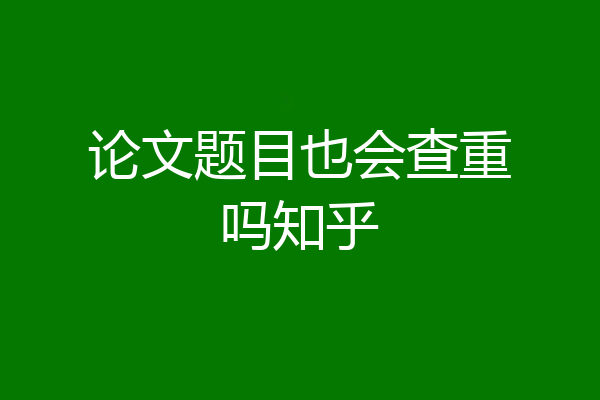 论文题目也会查重吗知乎