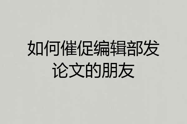 如何催促编辑部发论文的朋友