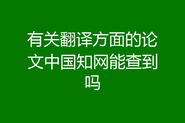 有关翻译方面的论文中国知网能查到吗
