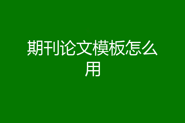 期刊论文模板怎么用
