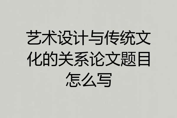 艺术设计与传统文化的关系论文题目怎么写