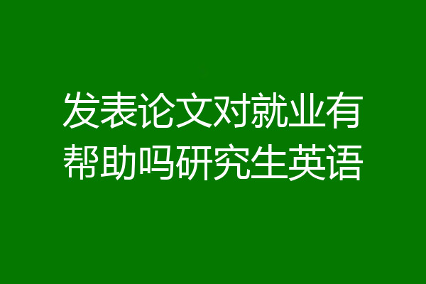 发表论文对就业有帮助吗研究生英语