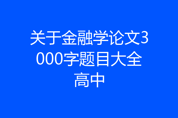 关于金融学论文3000字题目大全高中