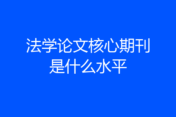 法学论文核心期刊是什么水平