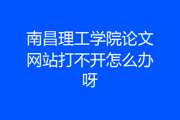 南昌理工学院论文网站打不开怎么办呀