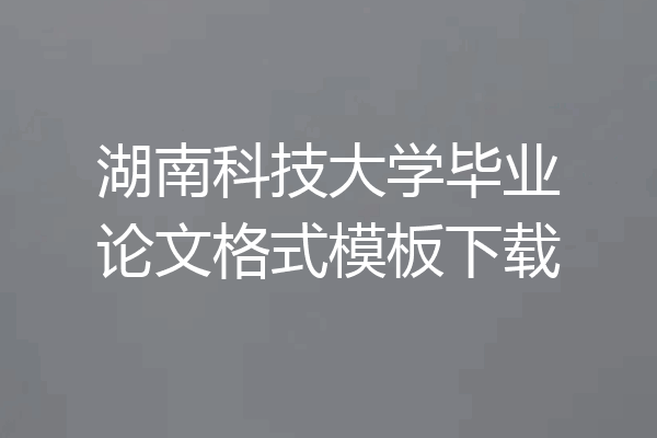 湖南科技大学毕业论文格式模板下载