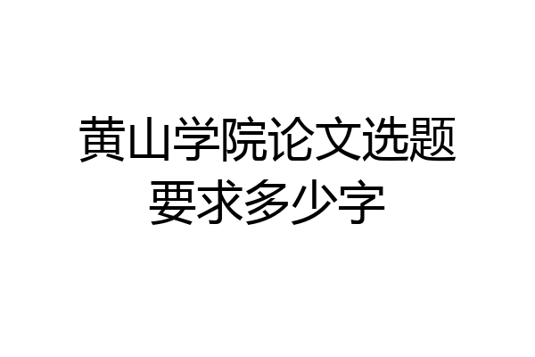 黄山学院论文选题要求多少字