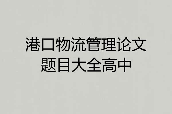 港口物流管理论文题目大全高中
