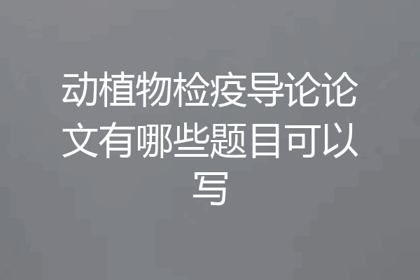 动植物检疫导论论文有哪些题目可以写