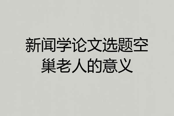 新闻学论文选题空巢老人的意义