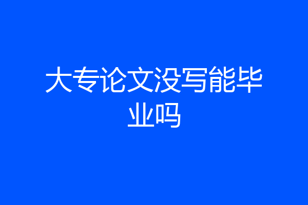 大专论文没写能毕业吗