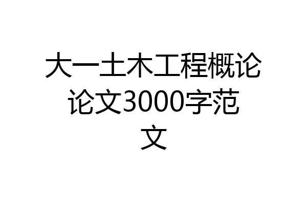 大一土木工程概论论文3000字范文