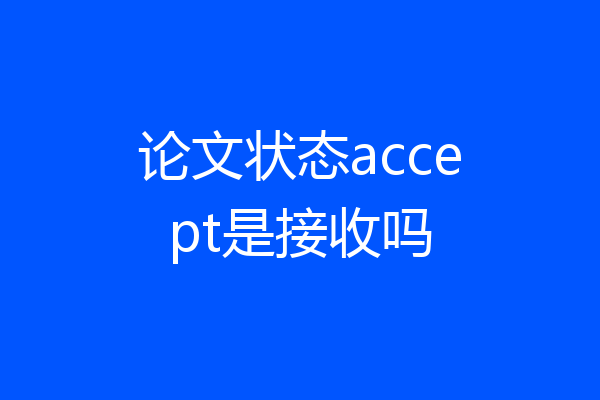 论文状态accept是接收吗