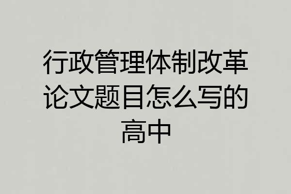 行政管理体制改革论文题目怎么写的高中