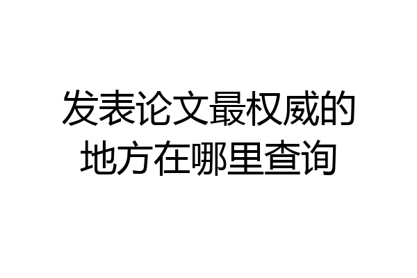 发表论文最权威的地方在哪里查询