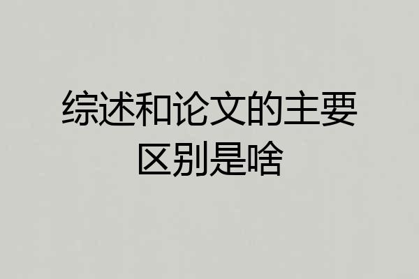 综述和论文的主要区别是啥