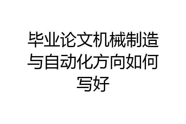 毕业论文机械制造与自动化方向如何写好