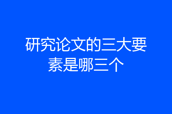 研究论文的三大要素是哪三个