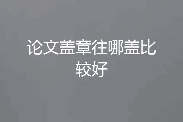 论文盖章往哪盖比较好