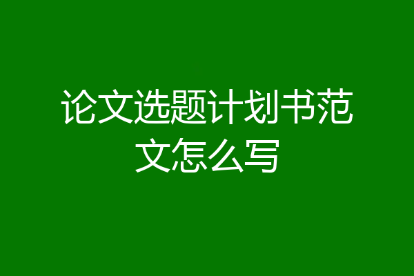论文选题计划书范文怎么写
