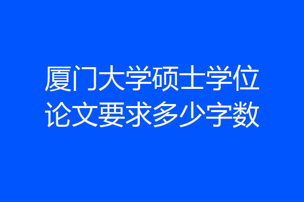 厦门大学硕士学位论文要求多少字数