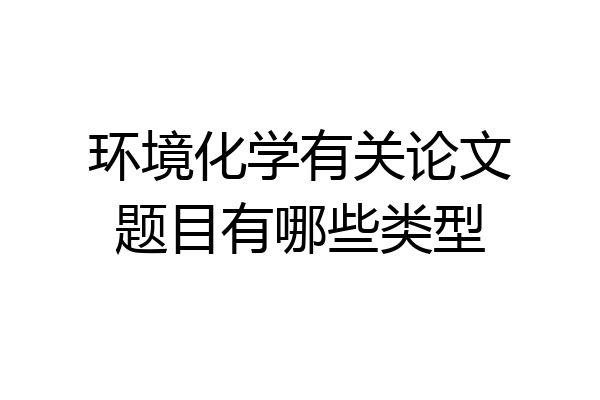 环境化学有关论文题目有哪些类型