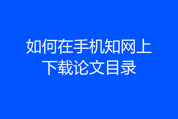 如何在手机知网上下载论文目录