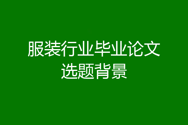 服装行业毕业论文选题背景