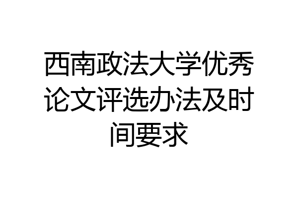 西南政法大学优秀论文评选办法及时间要求