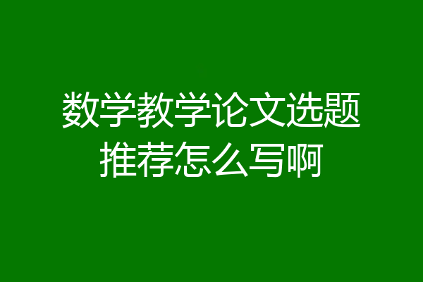 数学教学论文选题推荐怎么写啊