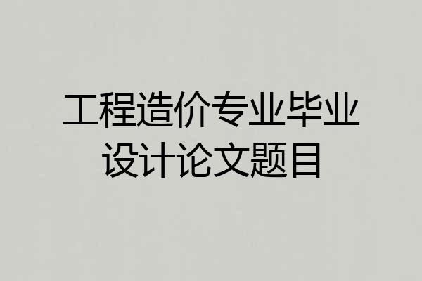 工程造价专业毕业设计论文题目