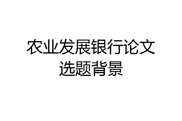 农业发展银行论文选题背景