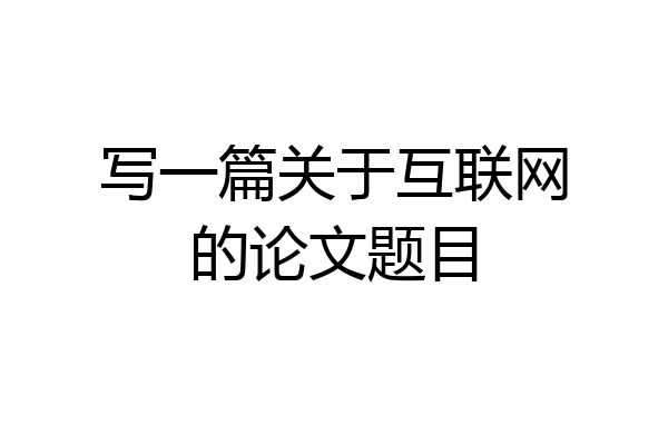 写一篇关于互联网的论文题目