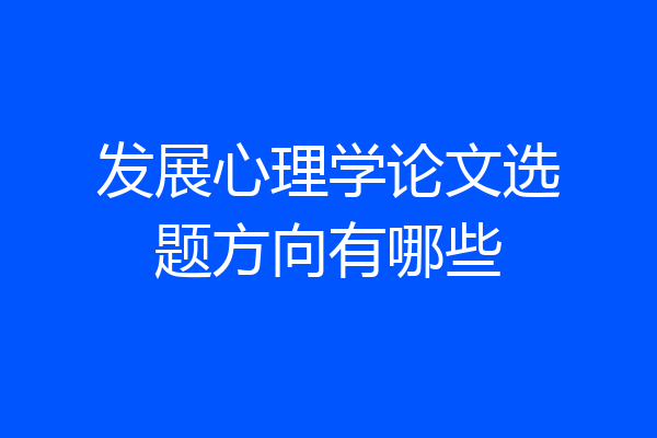 发展心理学论文选题方向有哪些